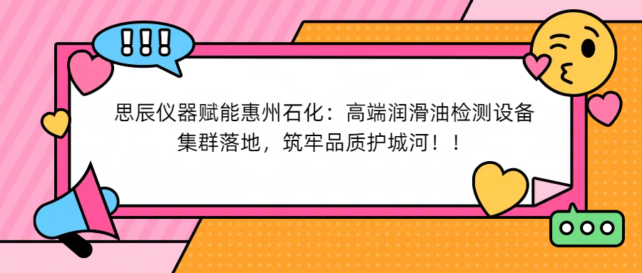 思辰儀器賦能惠州石化：高端潤滑油檢測設(shè)備集群落地，筑牢品質(zhì)護(hù)城河！